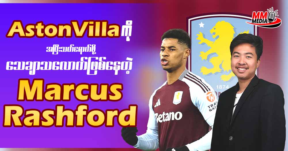 AstonVilla ကိုအပြီးသတ်ရောက်ဖိုသေချာသလောက်ဖြစ်နေတဲ့ Marcus Rashford